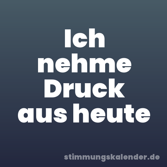 Ich nehme Druck aus heute