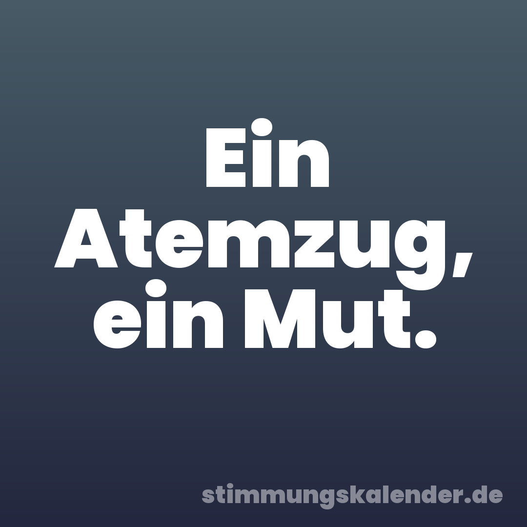 Ein Atemzug, ein Mut.