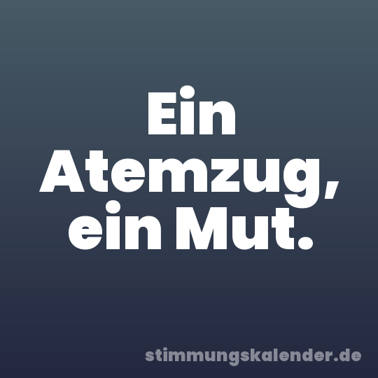 Ein Atemzug, ein Mut.