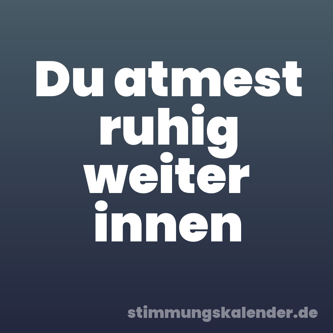 Du atmest ruhig weiter innen