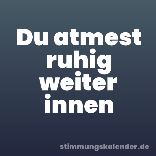Du atmest ruhig weiter innen