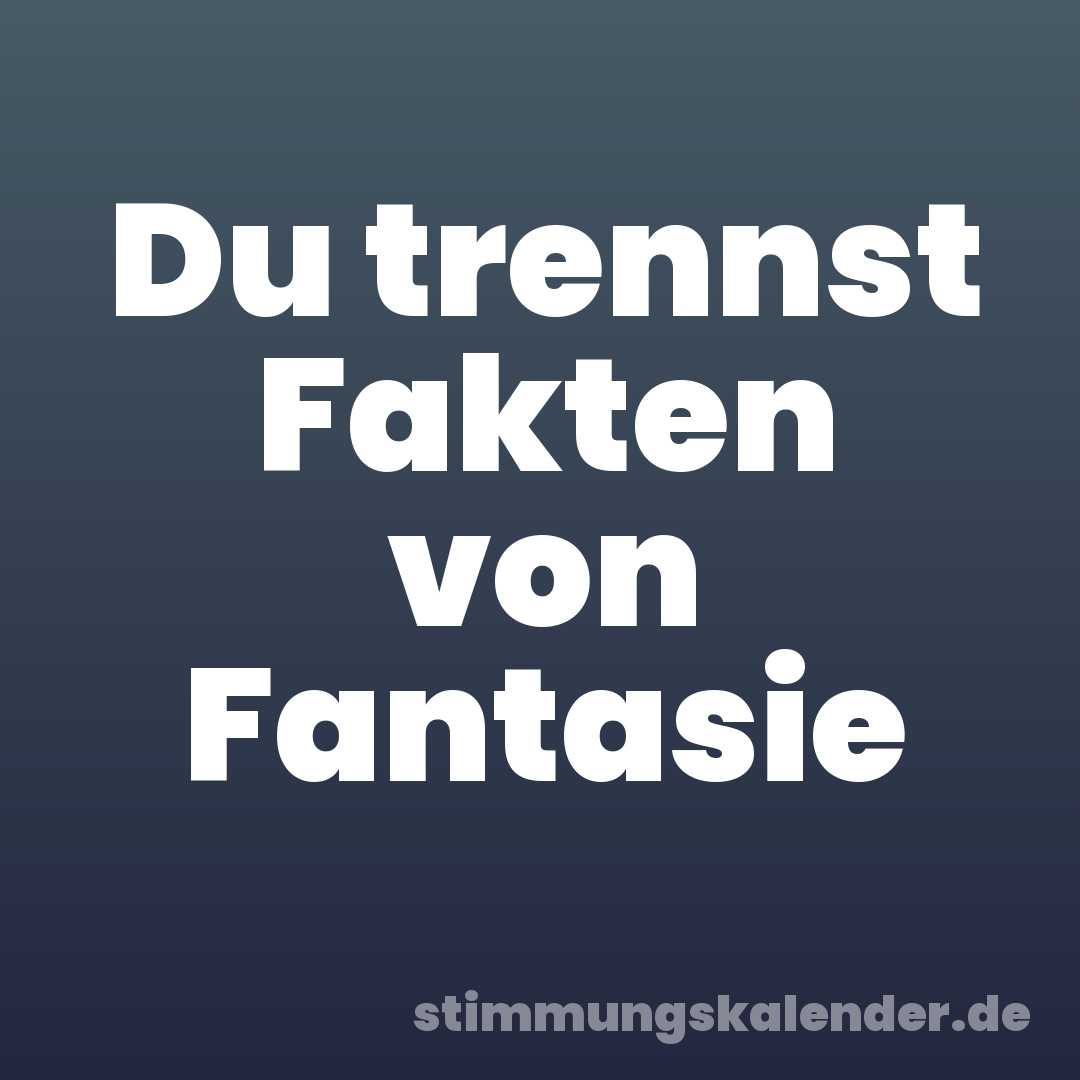 Du trennst Fakten von Fantasie