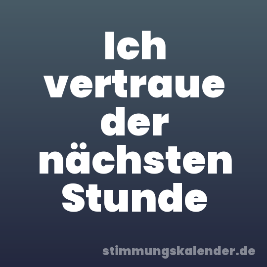 Ich vertraue der nächsten Stunde