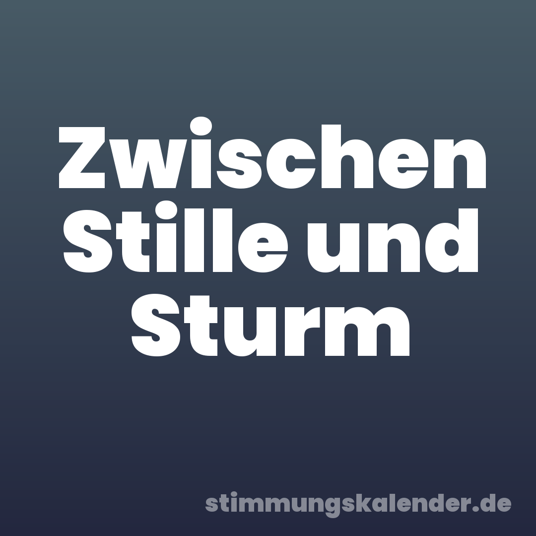 Zwischen Stille und Sturm