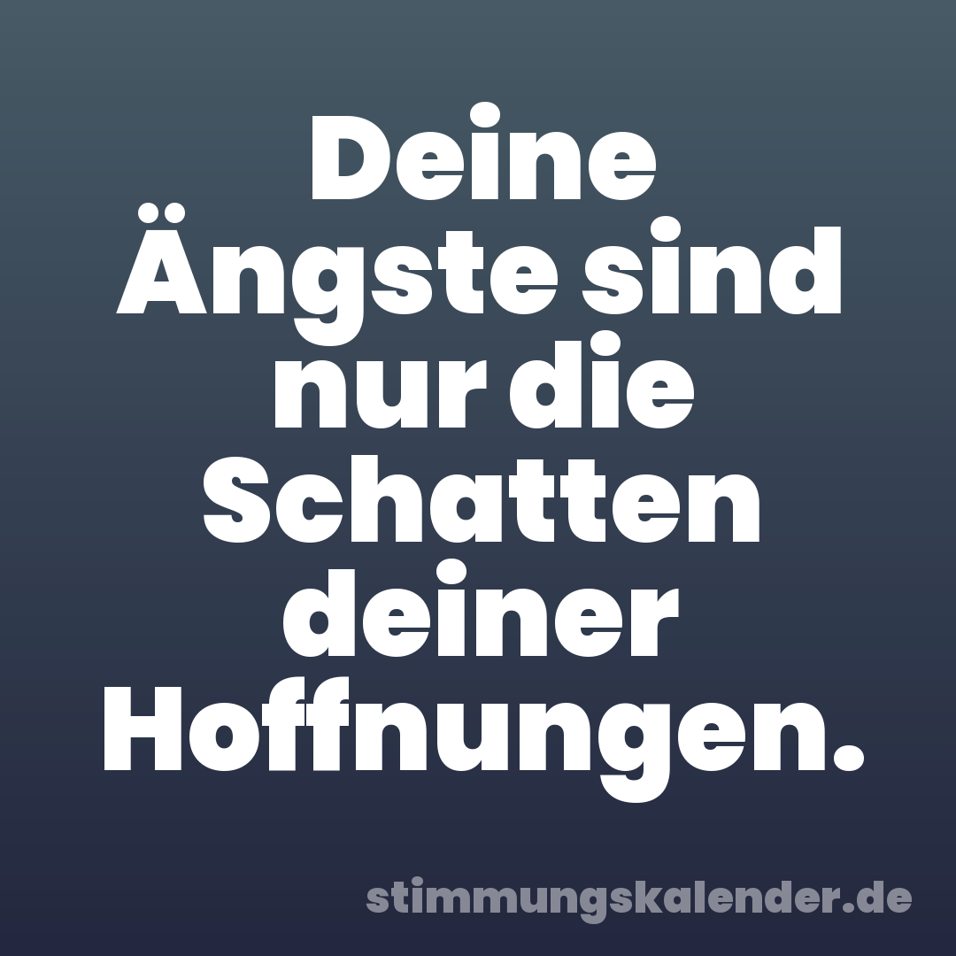 Deine Ängste sind nur die Schatten deiner Hoffnungen.