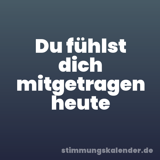 Du fühlst dich mitgetragen heute