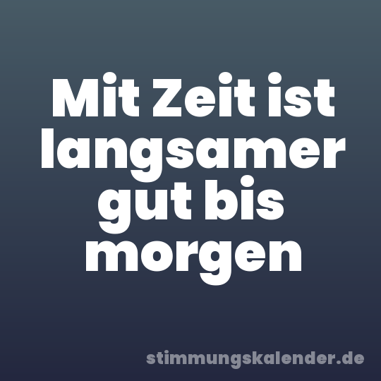 Mit Zeit ist langsamer gut bis morgen