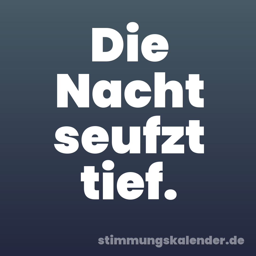 Die Nacht seufzt tief.