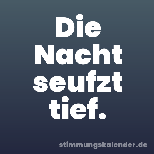 Die Nacht seufzt tief.