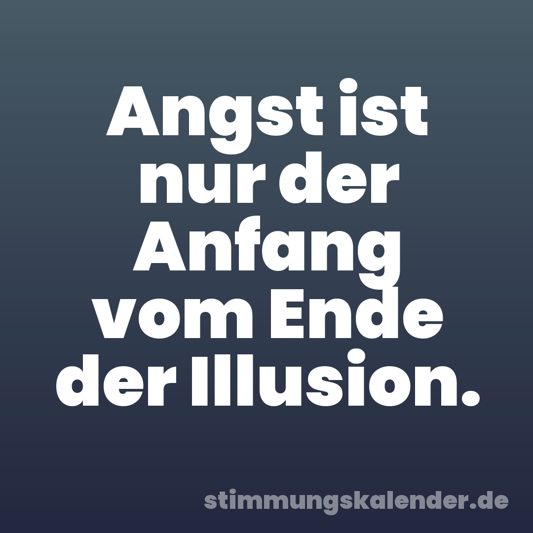 Angst ist nur der Anfang vom Ende der Illusion.