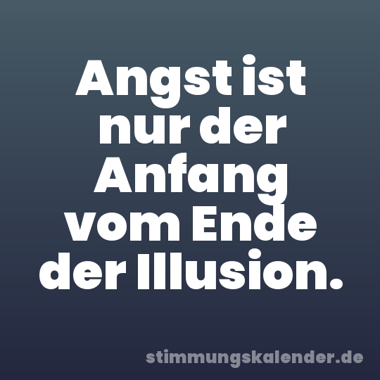 Angst ist nur der Anfang vom Ende der Illusion.