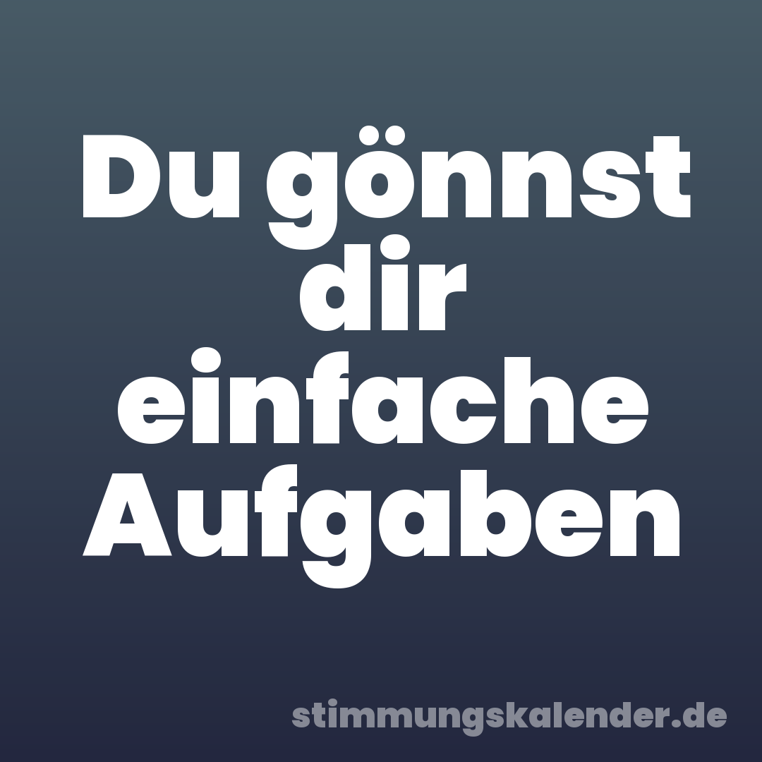 Du gönnst dir einfache Aufgaben