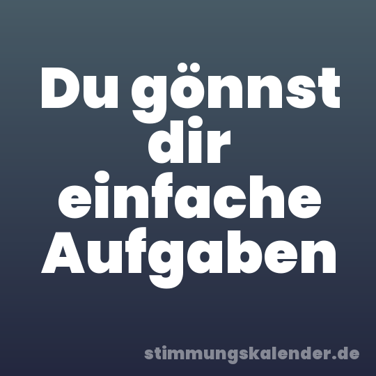 Du gönnst dir einfache Aufgaben