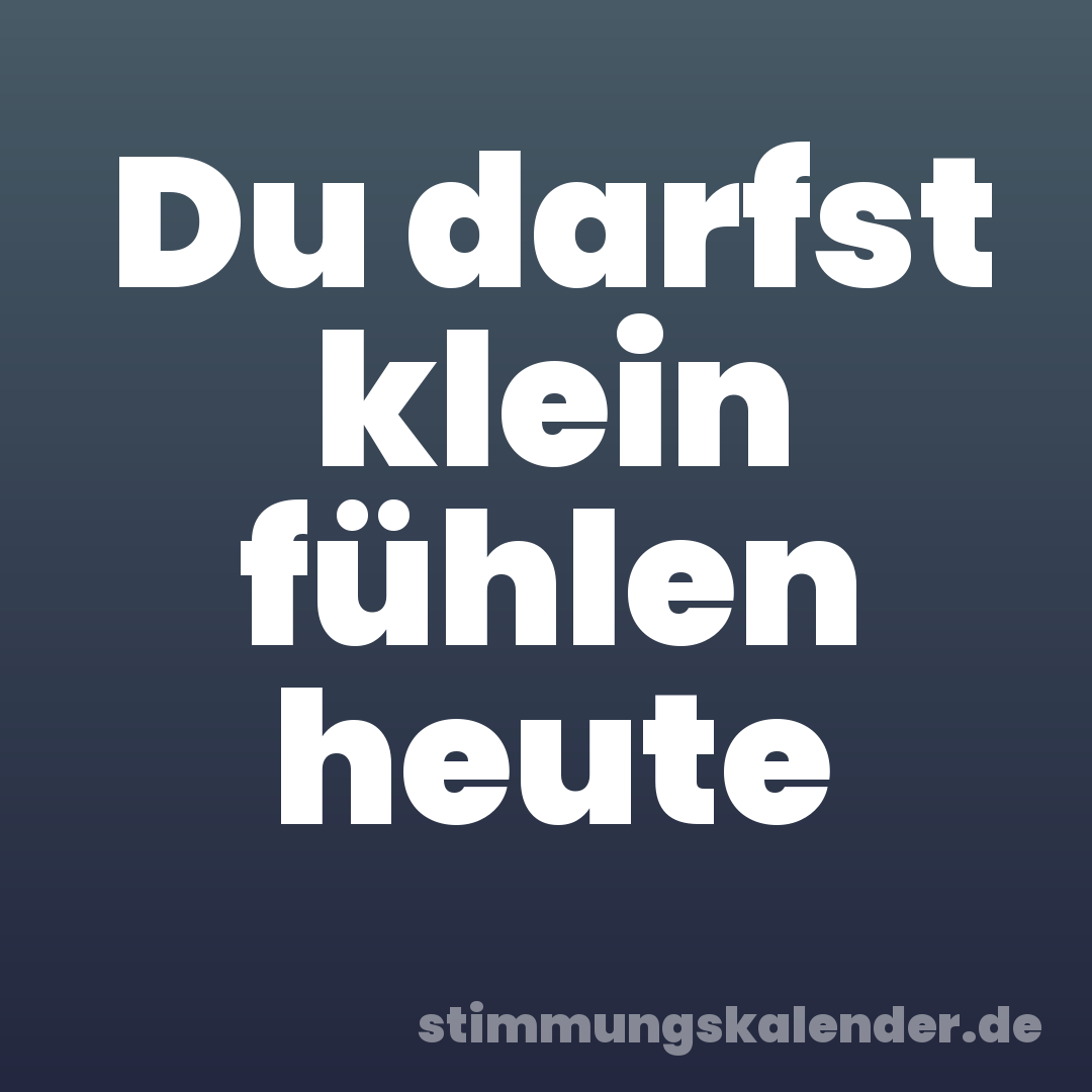 Du darfst klein fühlen heute