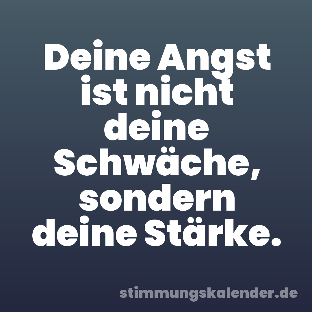 Deine Angst ist nicht deine Schwäche, sondern deine Stärke.