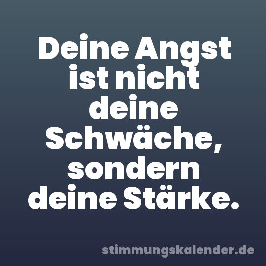 Deine Angst ist nicht deine Schwäche, sondern deine Stärke.