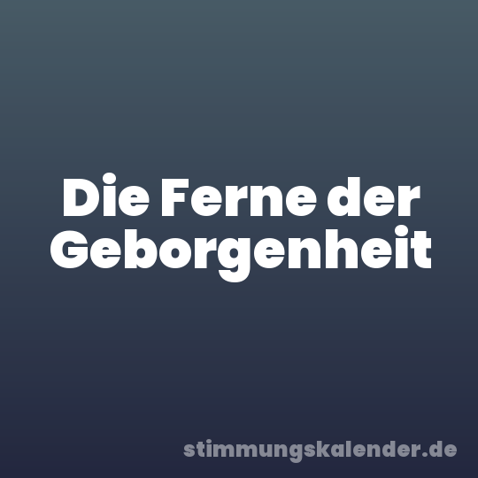 Die Ferne der Geborgenheit