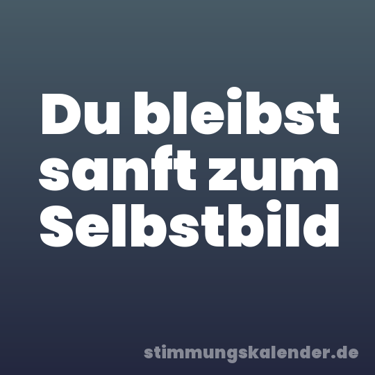 Du bleibst sanft zum Selbstbild