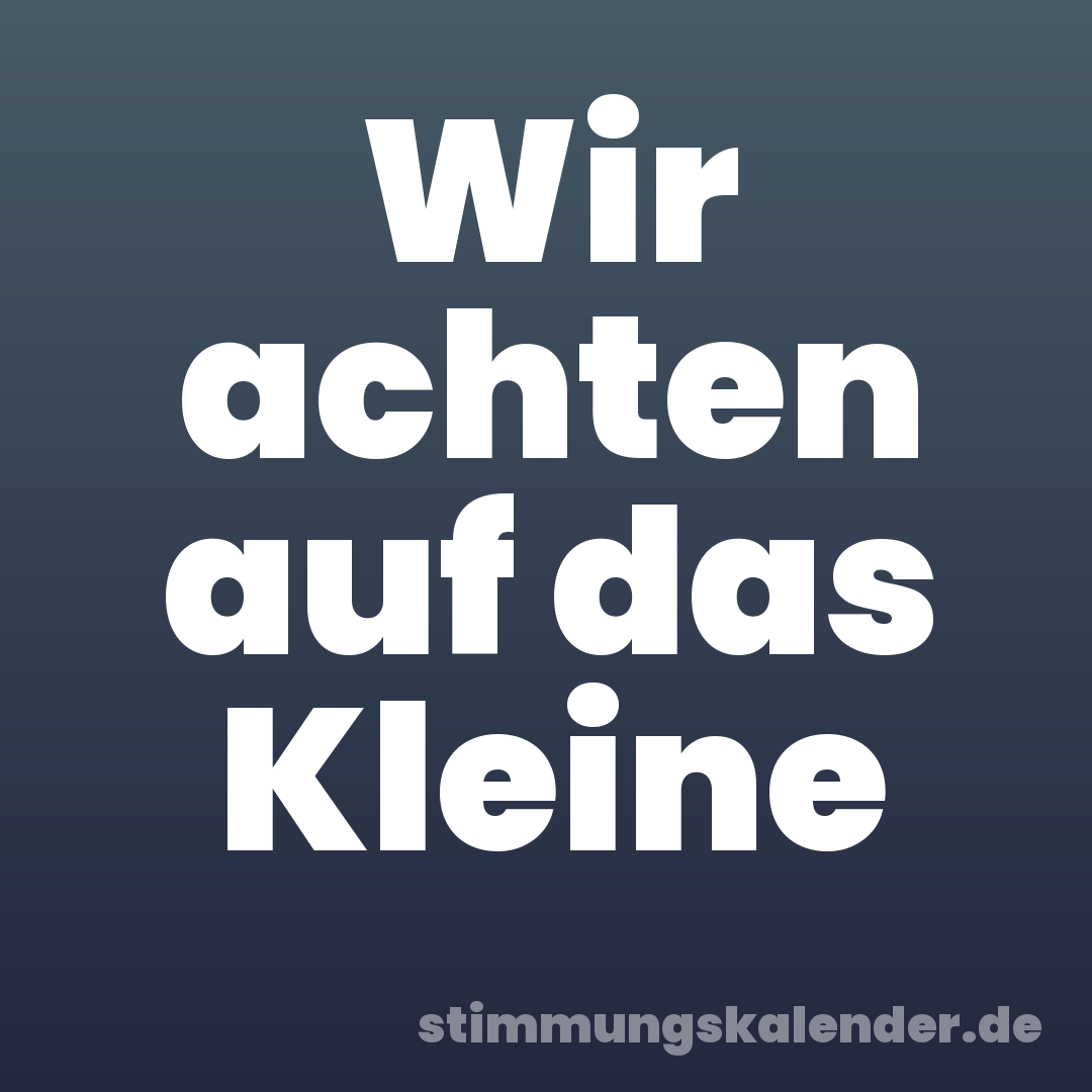 Wir achten auf das Kleine