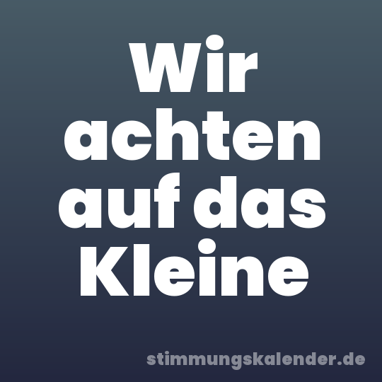 Wir achten auf das Kleine