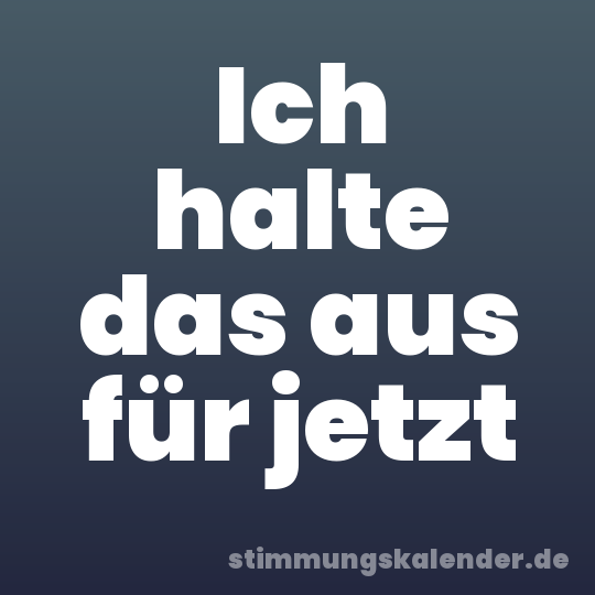 Ich halte das aus für jetzt