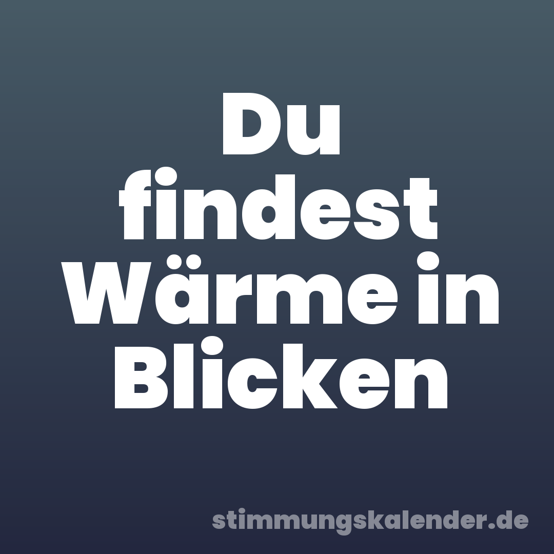 Du findest Wärme in Blicken