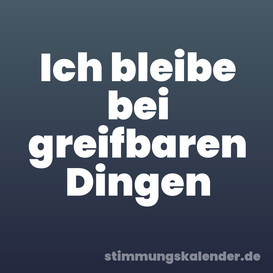 Ich bleibe bei greifbaren Dingen