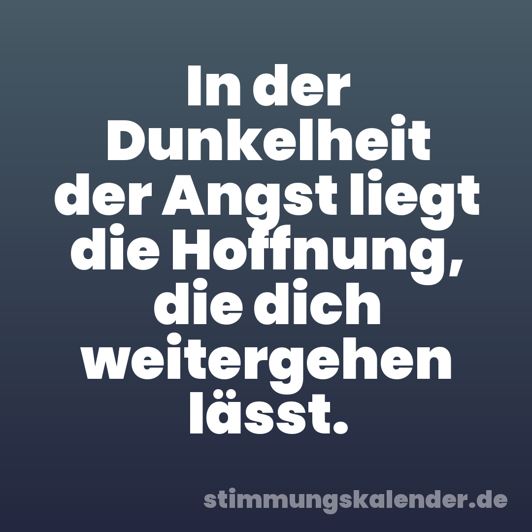 In der Dunkelheit der Angst liegt die Hoffnung, die dich weitergehen lässt.