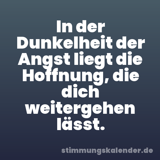 In der Dunkelheit der Angst liegt die Hoffnung, die dich weitergehen lässt.