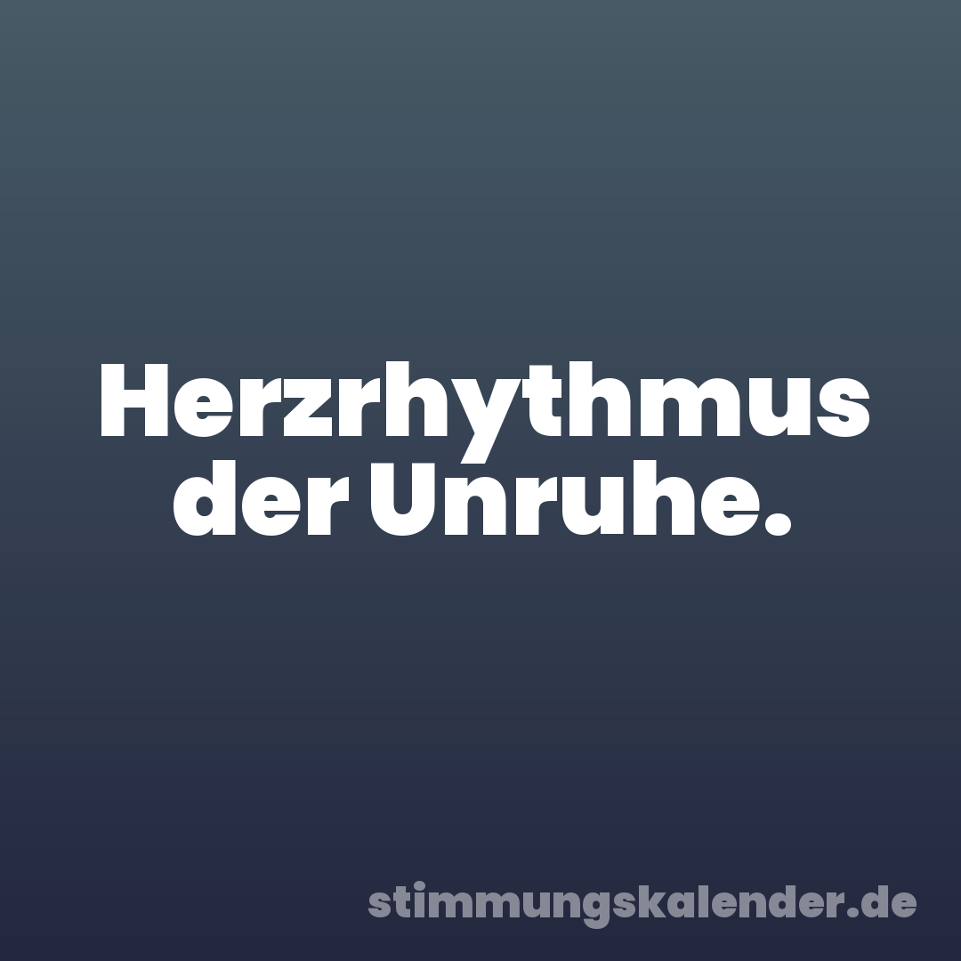 Herzrhythmus der Unruhe.