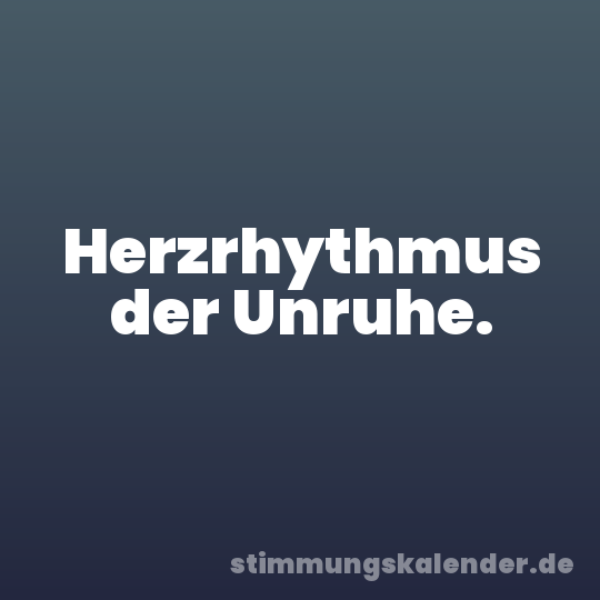 Herzrhythmus der Unruhe.