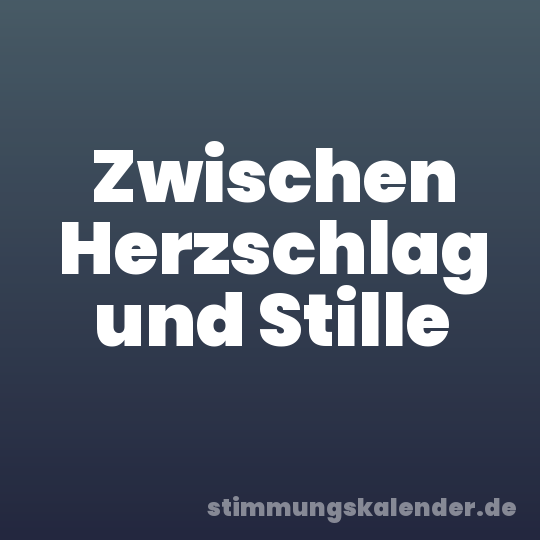 Zwischen Herzschlag und Stille