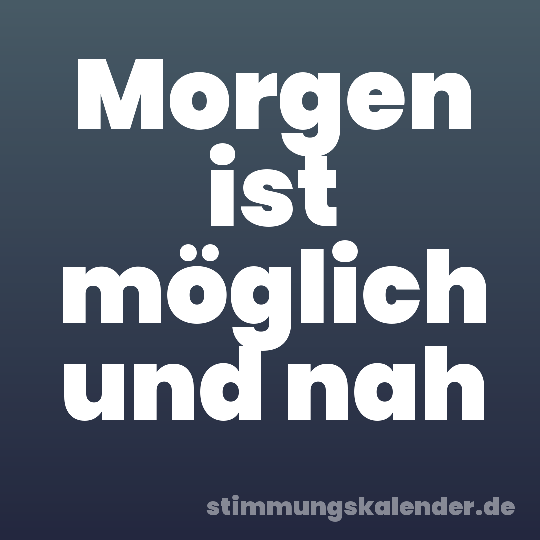 Morgen ist möglich und nah