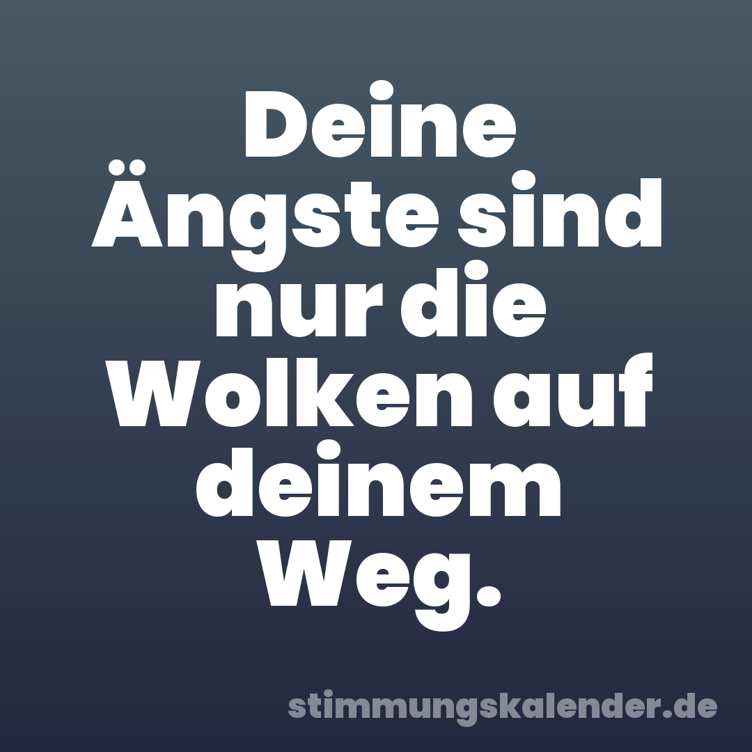 Deine Ängste sind nur die Wolken auf deinem Weg.