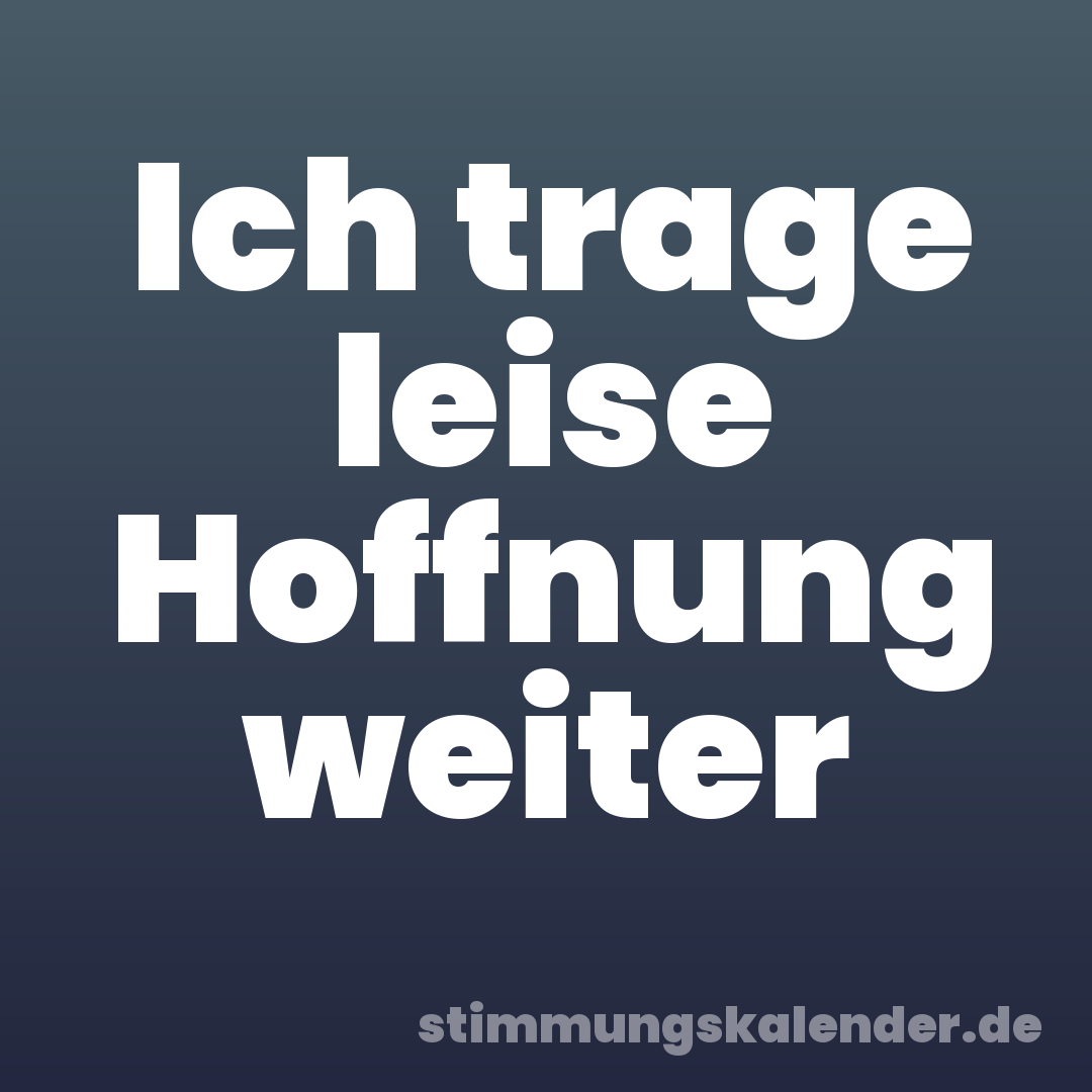 Ich trage leise Hoffnung weiter