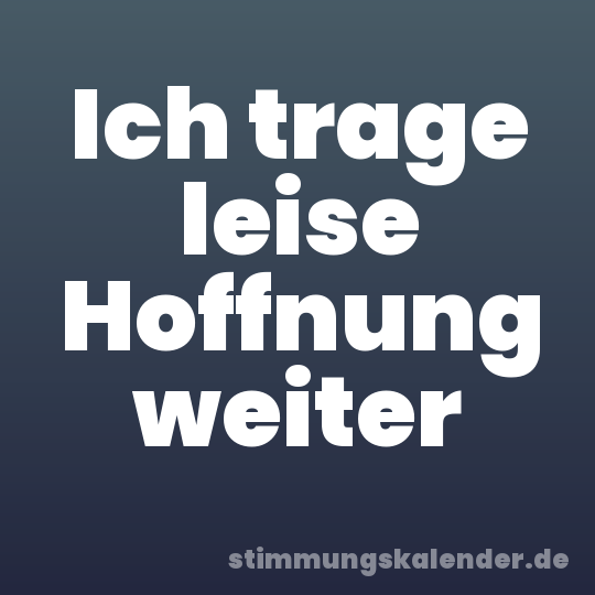 Ich trage leise Hoffnung weiter
