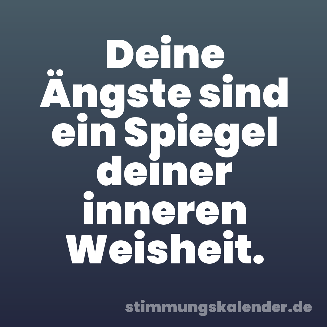 Deine Ängste sind ein Spiegel deiner inneren Weisheit.