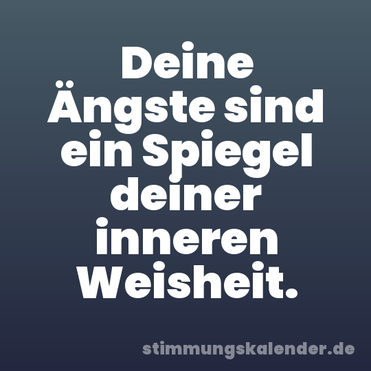 Deine Ängste sind ein Spiegel deiner inneren Weisheit.