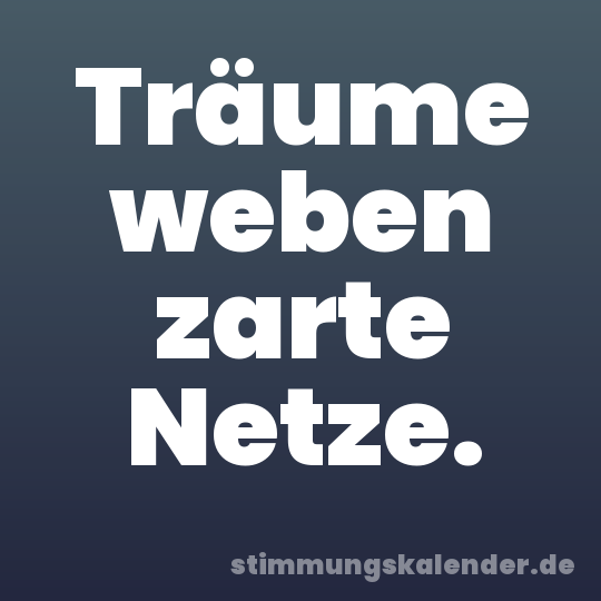 Träume weben zarte Netze.