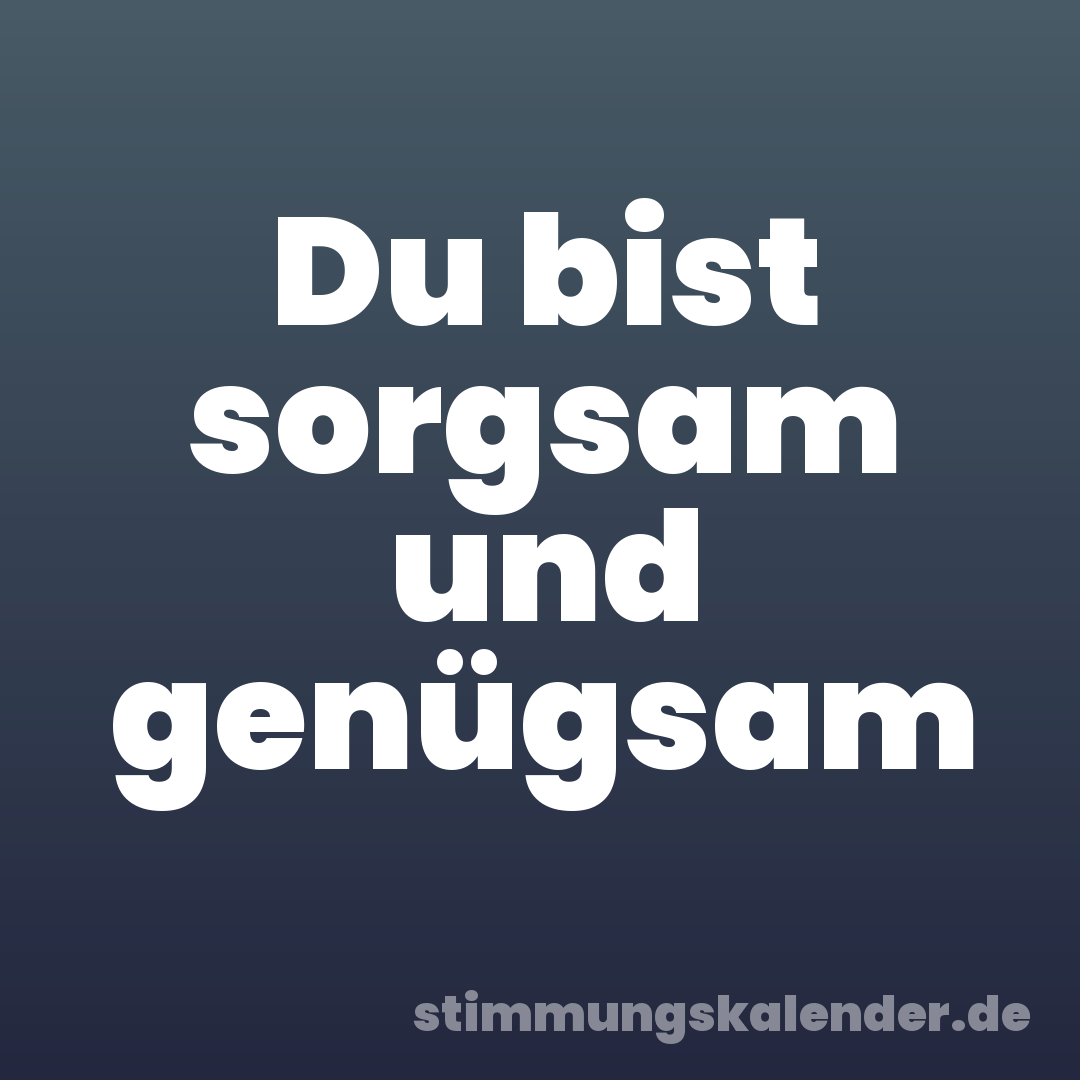 Du bist sorgsam und genügsam