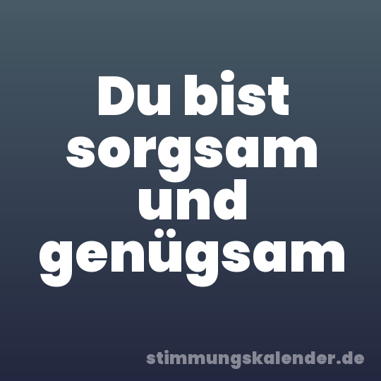 Du bist sorgsam und genügsam