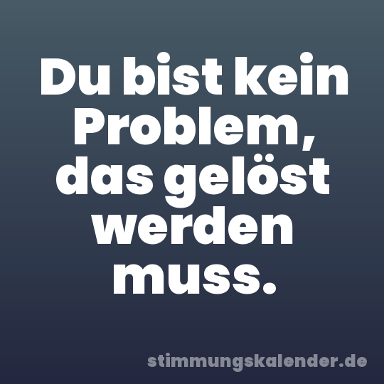 Du bist kein Problem, das gelöst werden muss.