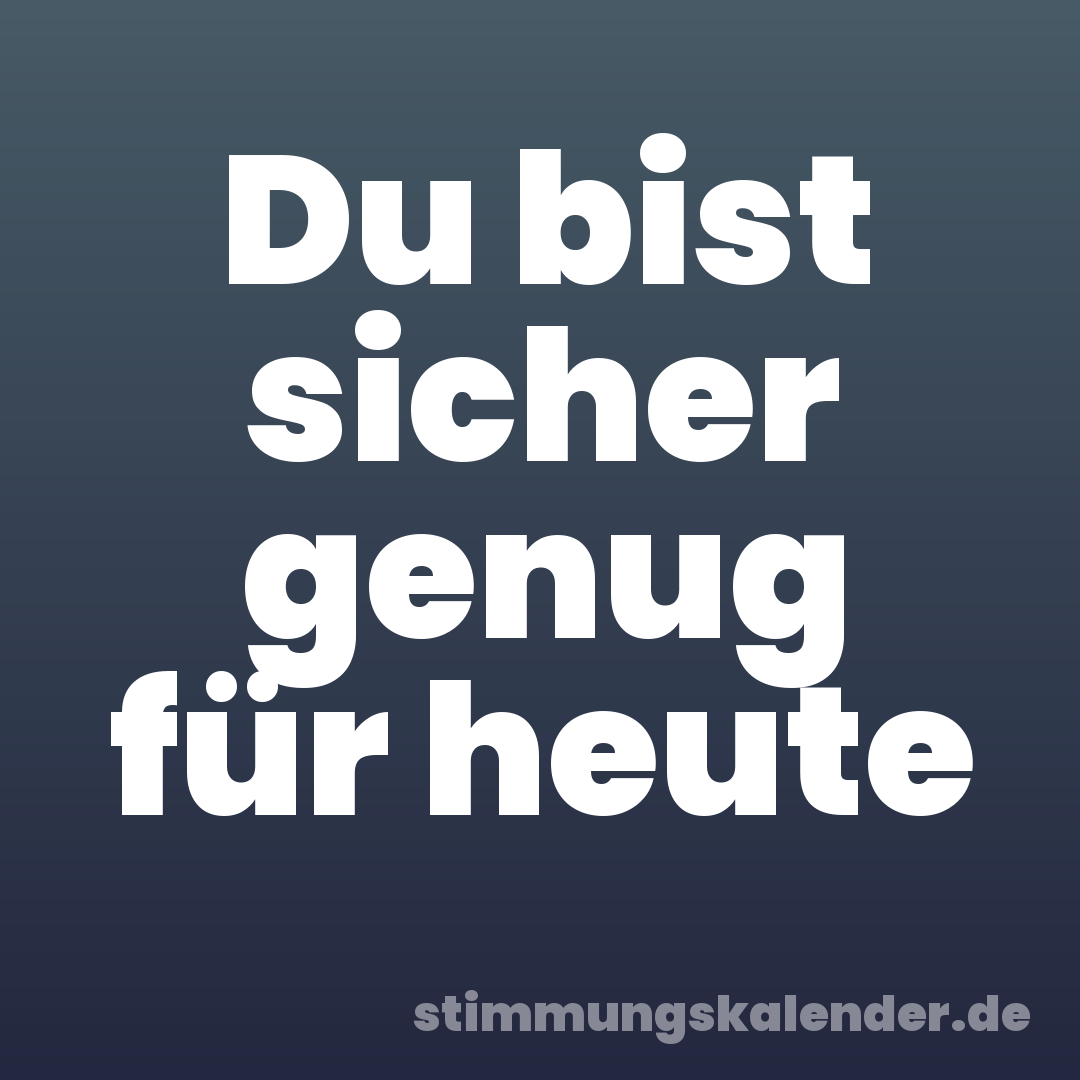 Du bist sicher genug für heute