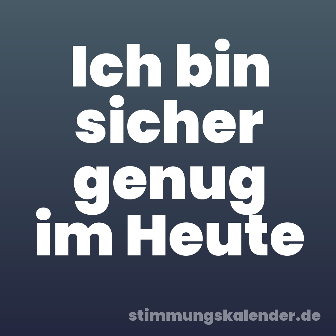 Ich bin sicher genug im Heute