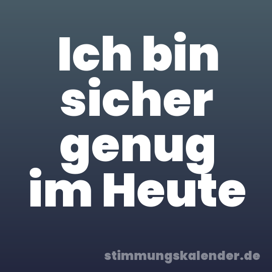 Ich bin sicher genug im Heute
