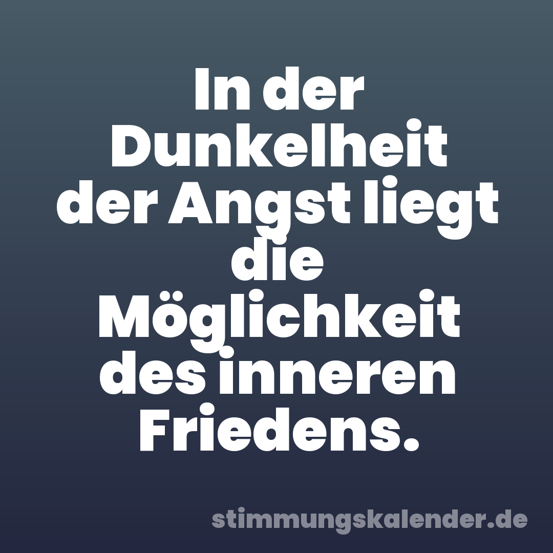In der Dunkelheit der Angst liegt die Möglichkeit des inneren Friedens.