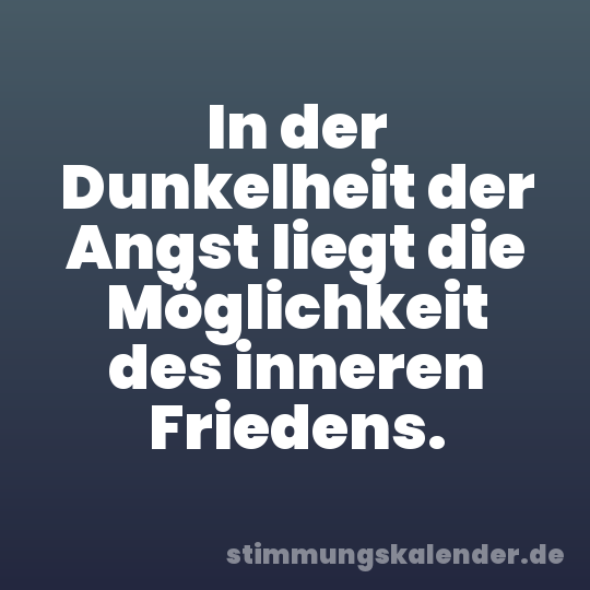 In der Dunkelheit der Angst liegt die Möglichkeit des inneren Friedens.