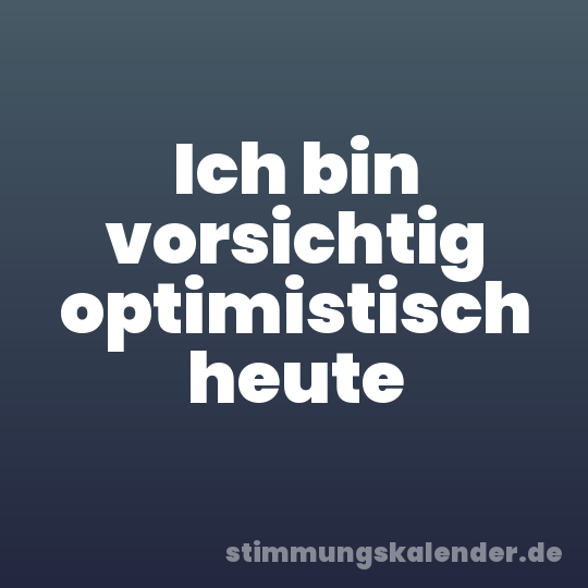Ich bin vorsichtig optimistisch heute
