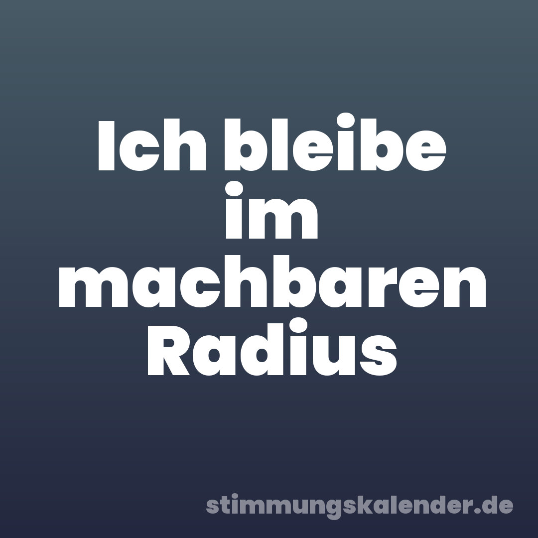 Ich bleibe im machbaren Radius