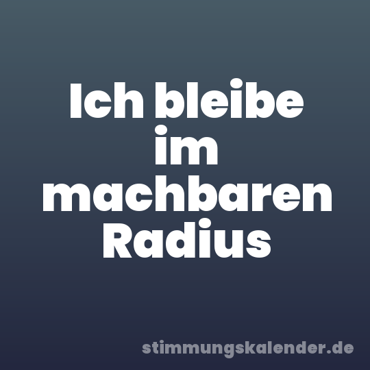 Ich bleibe im machbaren Radius